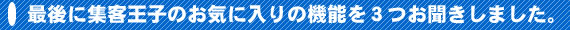 最後に集客王子のお気に入りの機能を３つお聞きしました。